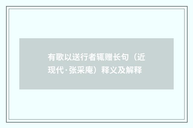 有歌以送行者辄赠长句（近现代·张采庵）释义及解释