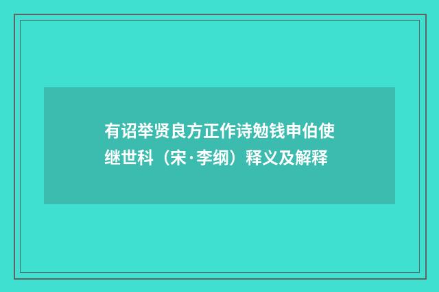 有诏举贤良方正作诗勉钱申伯使继世科（宋·李纲）释义及解释