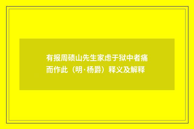 有报周碛山先生家虑于狱中者痛而作此（明·杨爵）释义及解释