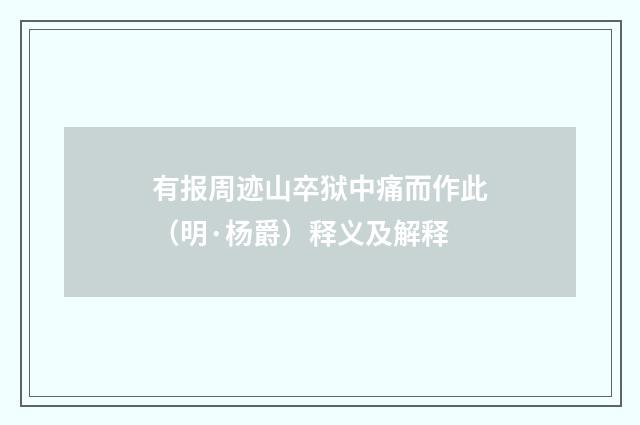 有报周迹山卒狱中痛而作此（明·杨爵）释义及解释