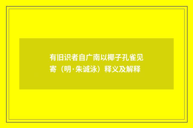 有旧识者自广南以椰子孔雀见寄（明·朱诚泳）释义及解释