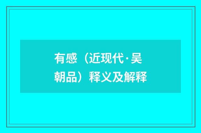 有感（近现代·吴朝品）释义及解释