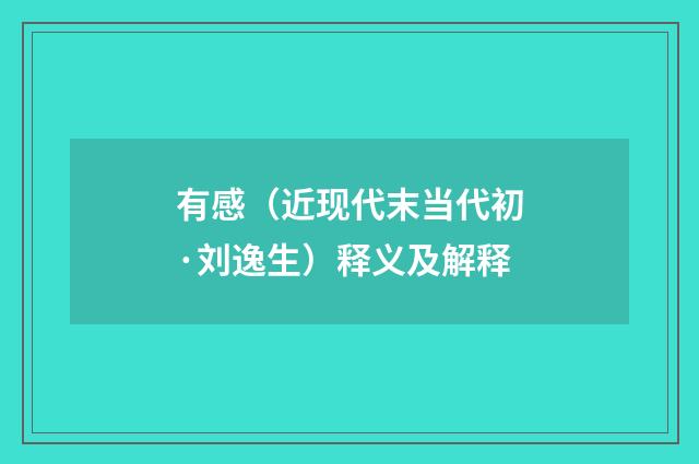 有感（近现代末当代初·刘逸生）释义及解释