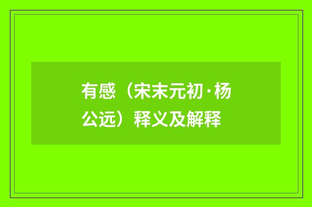 有感（宋末元初·杨公远）释义及解释
