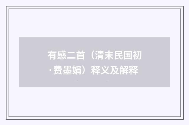 有感二首（清末民国初·费墨娟）释义及解释