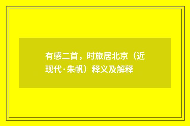 有感二首，时旅居北京（近现代·朱帆）释义及解释