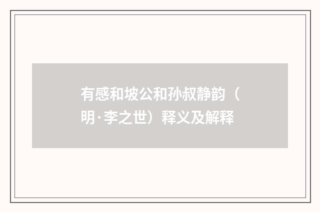 有感和坡公和孙叔静韵（明·李之世）释义及解释