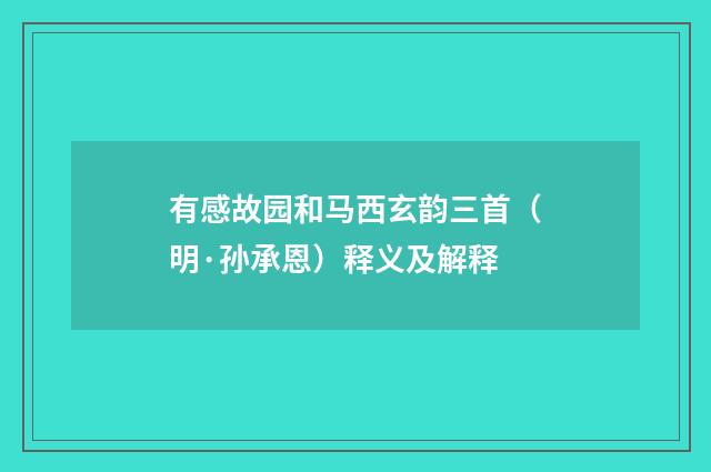 有感故园和马西玄韵三首（明·孙承恩）释义及解释