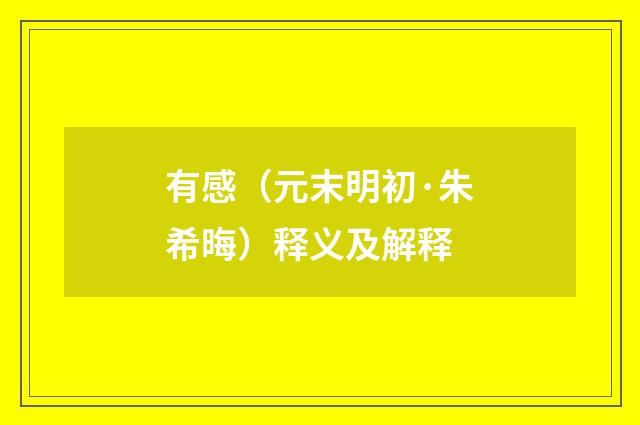 有感（元末明初·朱希晦）释义及解释