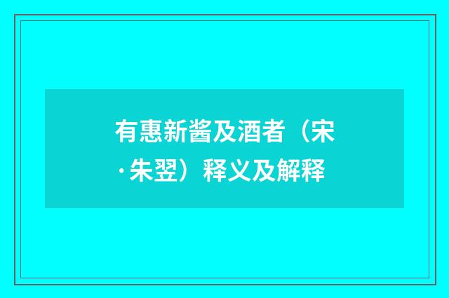 有惠新酱及酒者（宋·朱翌）释义及解释