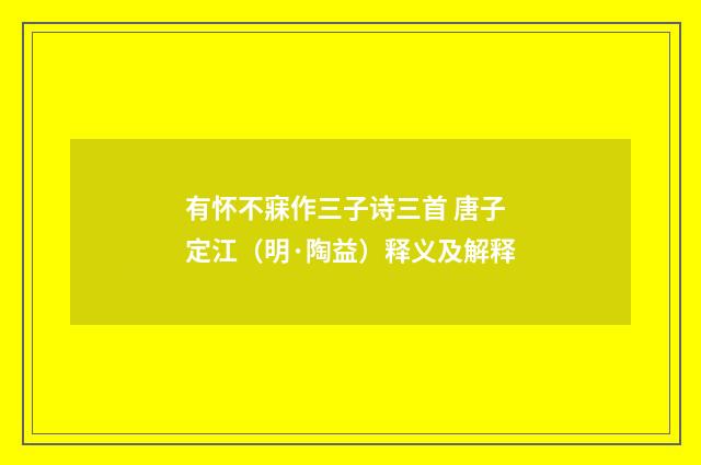 有怀不寐作三子诗三首 唐子定江（明·陶益）释义及解释