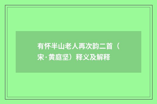 有怀半山老人再次韵二首（宋·黄庭坚）释义及解释