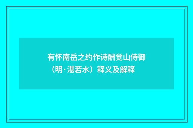 有怀南岳之约作诗酬觉山侍御（明·湛若水）释义及解释