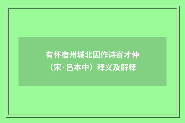 有怀宿州城北因作诗寄才仲（宋·吕本中）释义及解释