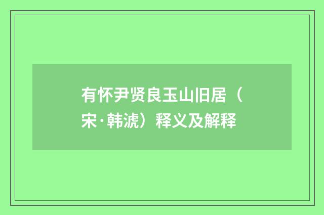 有怀尹贤良玉山旧居（宋·韩淲）释义及解释