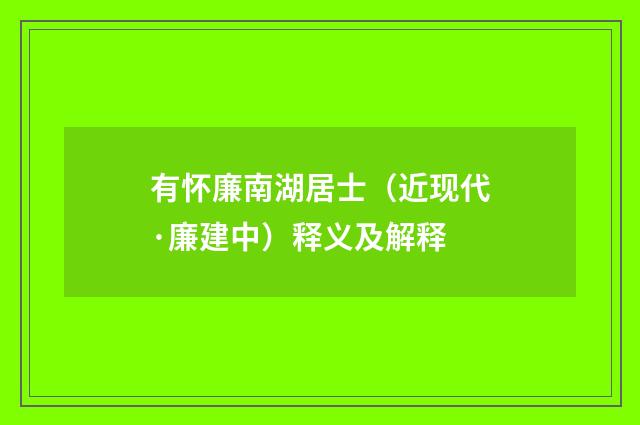 有怀廉南湖居士（近现代·廉建中）释义及解释