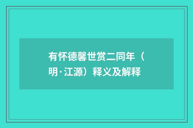 有怀德馨世赏二同年（明·江源）释义及解释