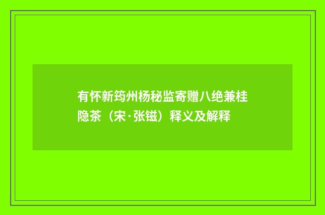 有怀新筠州杨秘监寄赠八绝兼桂隐茶（宋·张镃）释义及解释
