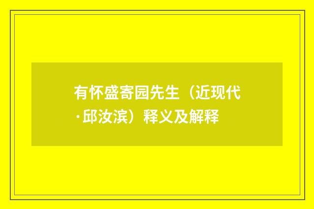 有怀盛寄园先生（近现代·邱汝滨）释义及解释