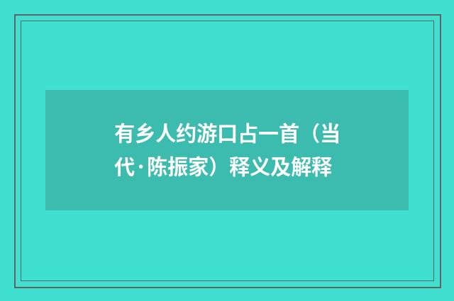 有乡人约游口占一首（当代·陈振家）释义及解释