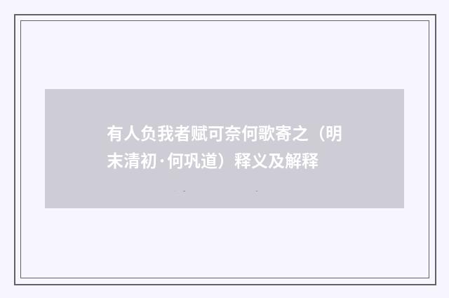 有人负我者赋可奈何歌寄之（明末清初·何巩道）释义及解释