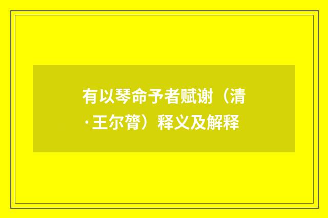 有以琴命予者赋谢（清·王尔膂）释义及解释