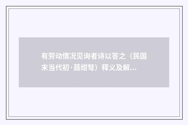 有劳动情况见询者诗以答之（民国末当代初·聂绀弩）释义及解释
