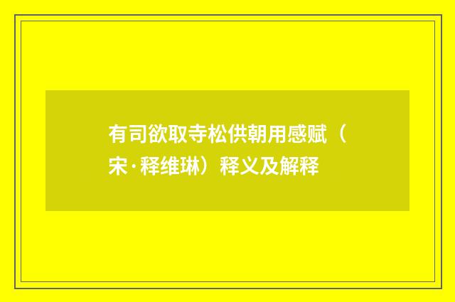 有司欲取寺松供朝用感赋（宋·释维琳）释义及解释