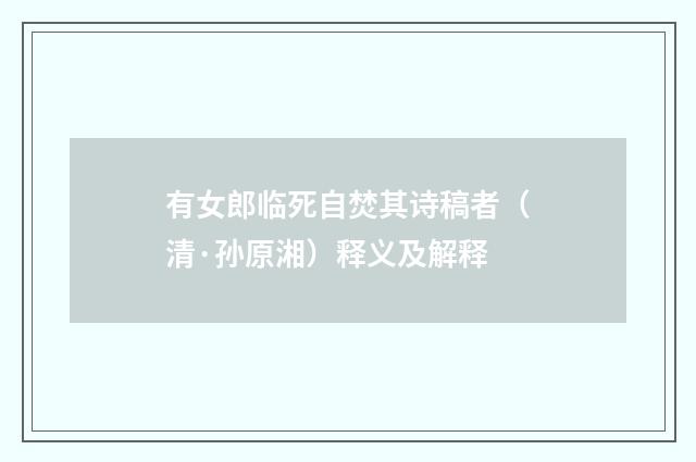 有女郎临死自焚其诗稿者（清·孙原湘）释义及解释