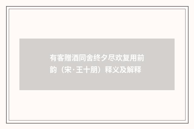 有客赠酒同舍终夕尽欢复用前韵（宋·王十朋）释义及解释