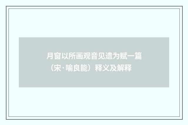月窗以所画观音见遗为赋一篇（宋·喻良能）释义及解释