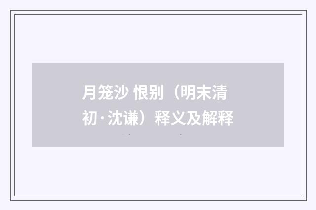 月笼沙 恨别（明末清初·沈谦）释义及解释