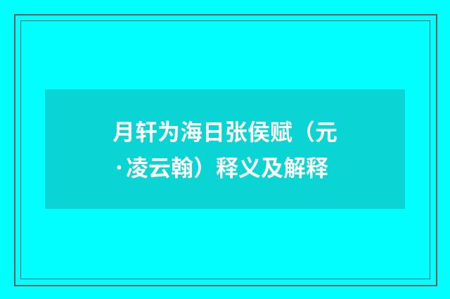 月轩为海日张侯赋（元·凌云翰）释义及解释
