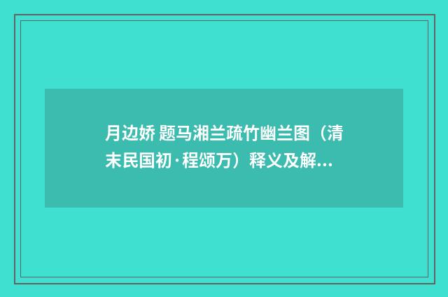 月边娇 题马湘兰疏竹幽兰图（清末民国初·程颂万）释义及解释