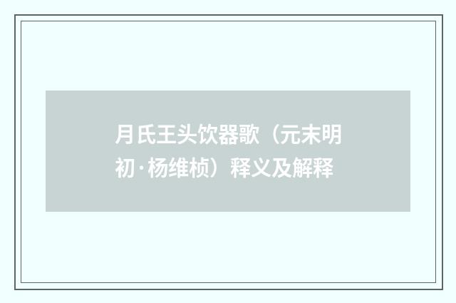 月氏王头饮器歌（元末明初·杨维桢）释义及解释