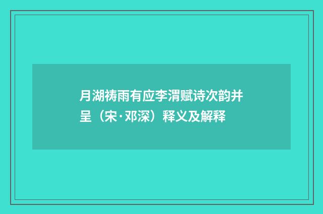 月湖祷雨有应李渭赋诗次韵并呈（宋·邓深）释义及解释