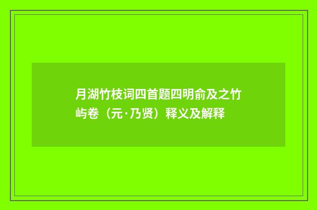 月湖竹枝词四首题四明俞及之竹屿卷（元·乃贤）释义及解释