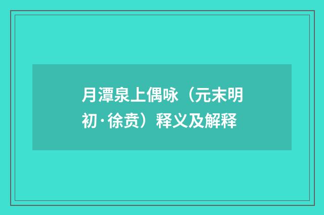 月潭泉上偶咏（元末明初·徐贲）释义及解释