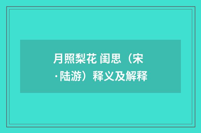 月照梨花 闺思（宋·陆游）释义及解释