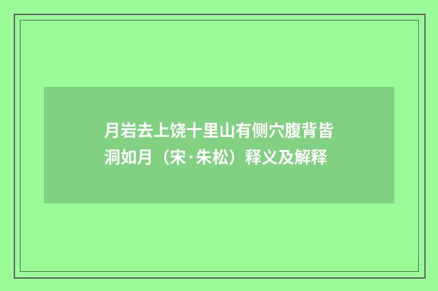 月岩去上饶十里山有侧穴腹背皆洞如月（宋·朱松）释义及解释