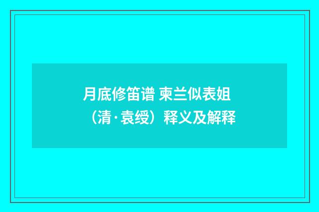 月底修笛谱 柬兰似表姐（清·袁绶）释义及解释