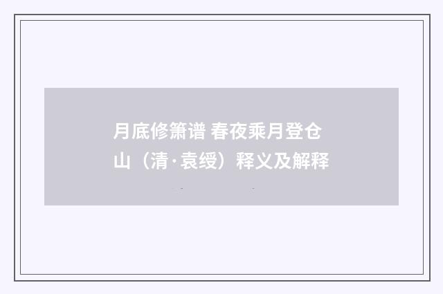 月底修箫谱 春夜乘月登仓山（清·袁绶）释义及解释