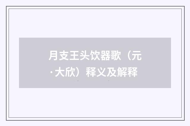 月支王头饮器歌（元·大欣）释义及解释