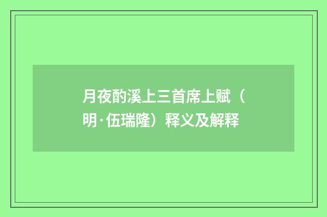 月夜酌溪上三首席上赋（明·伍瑞隆）释义及解释