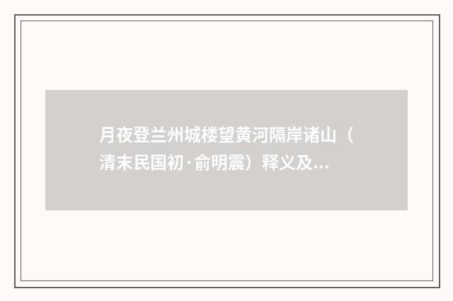 月夜登兰州城楼望黄河隔岸诸山（清末民国初·俞明震）释义及解释