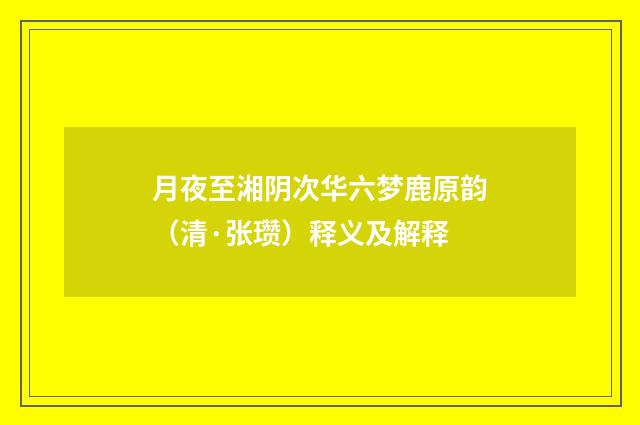 月夜至湘阴次华六梦鹿原韵（清·张瓒）释义及解释
