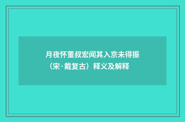 月夜怀董叔宏闻其入京未得振（宋·戴复古）释义及解释