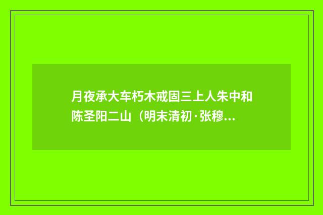 月夜承大车朽木戒固三上人朱中和陈圣阳二山（明末清初·张穆）释义及解释