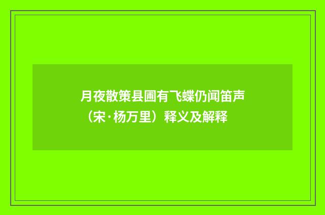 月夜散策县圃有飞蝶仍闻笛声（宋·杨万里）释义及解释