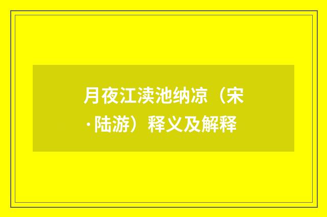月夜江渎池纳凉（宋·陆游）释义及解释